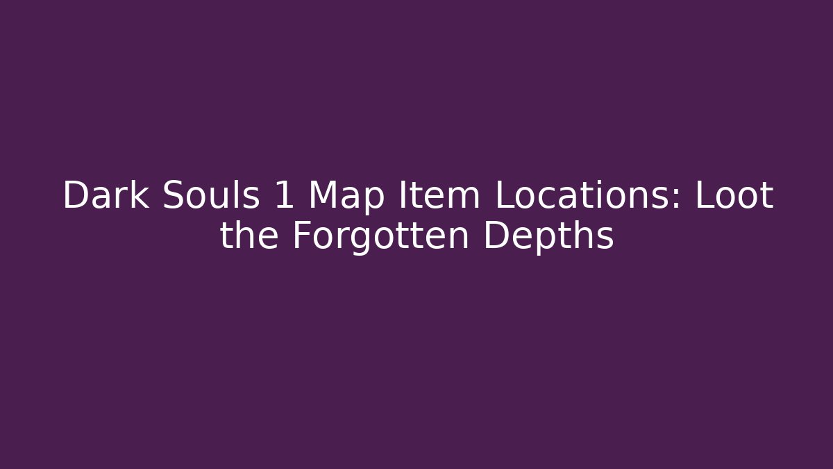 Dark Souls 1 Map Item Locations: Loot the Forgotten Depths