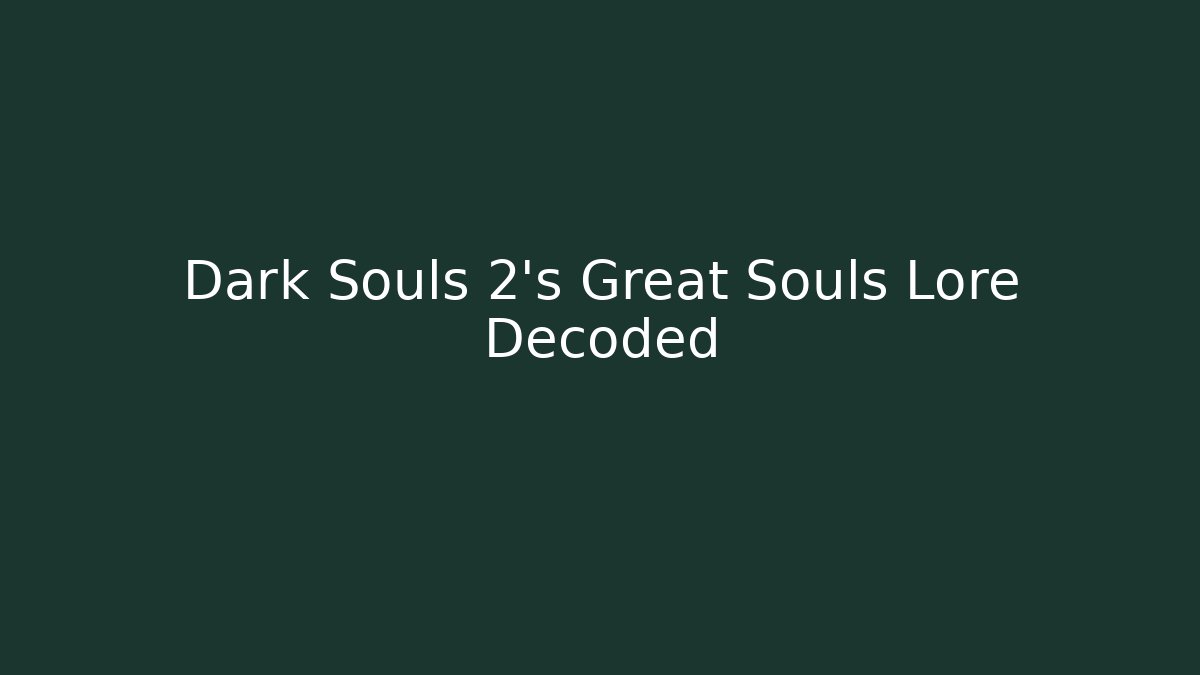 Dark Souls 2's Great Souls Lore Decoded