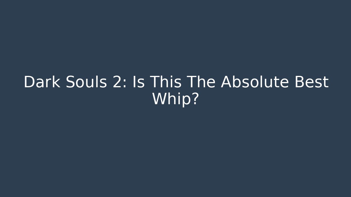 Dark Souls 2: Is This The Absolute Best Whip?