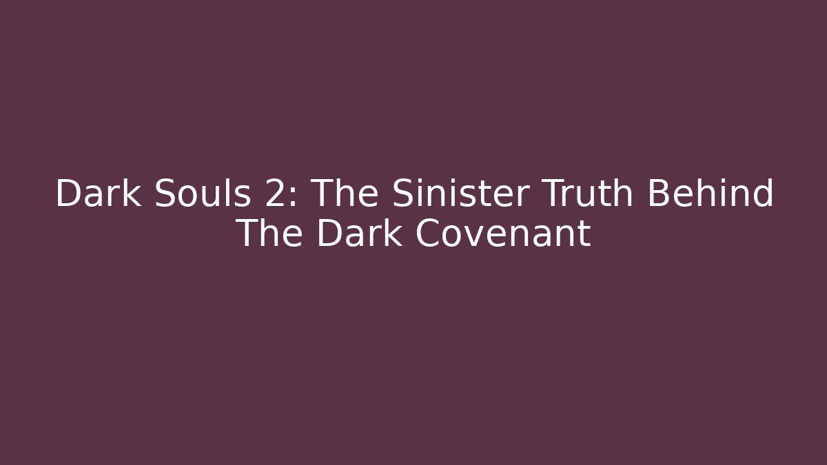 Dark Souls 2: The Sinister Truth Behind The Dark Covenant