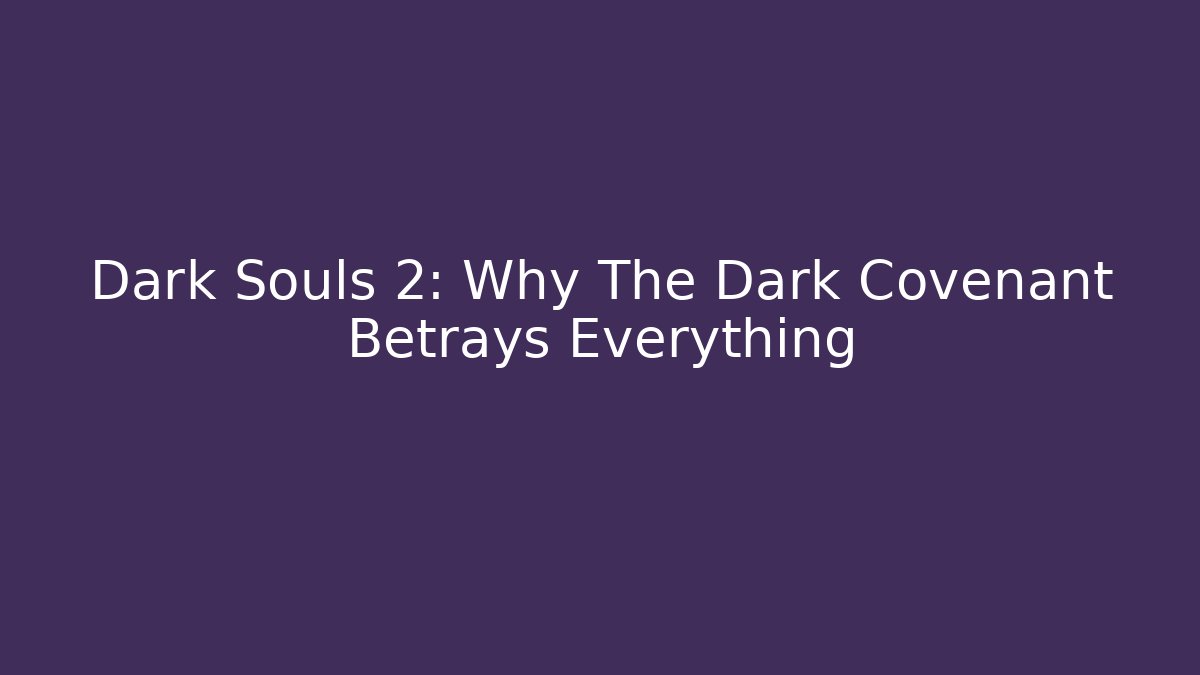 Dark Souls 2: Why The Dark Covenant Betrays Everything
