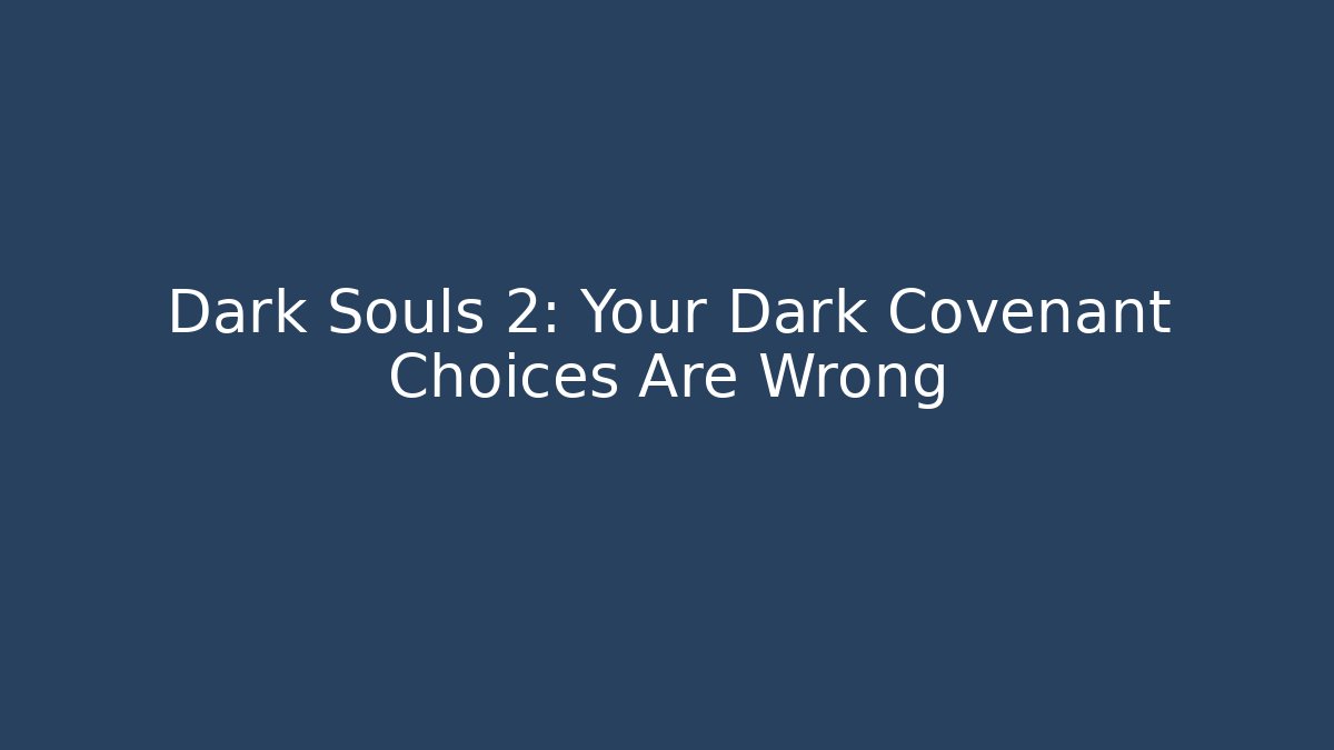 Dark Souls 2: Your Dark Covenant Choices Are Wrong