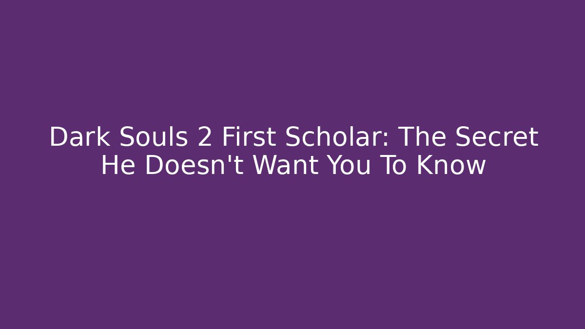 Dark Souls 2 First Scholar: The Secret He Doesn't Want You To Know