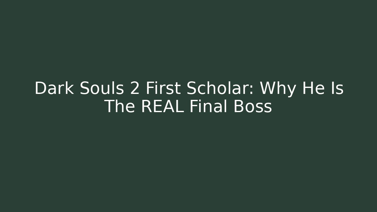 Dark Souls 2 First Scholar: Why He Is The REAL Final Boss
