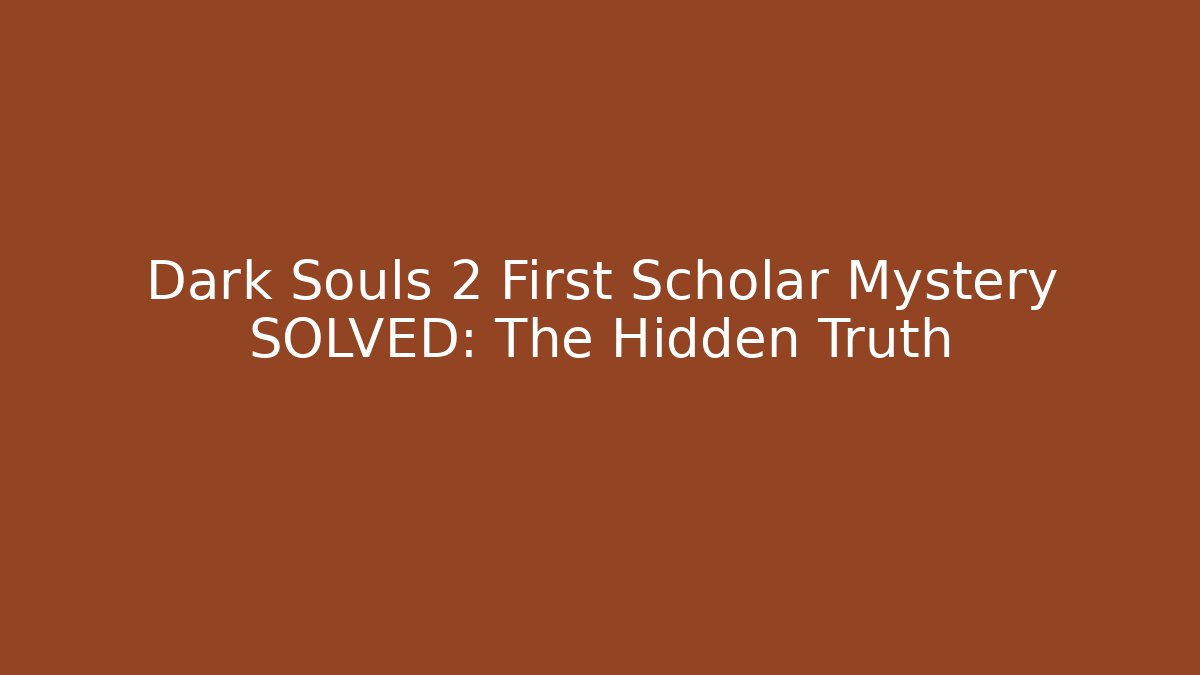 Dark Souls 2 First Scholar Mystery SOLVED: The Hidden Truth - The Family Holidays