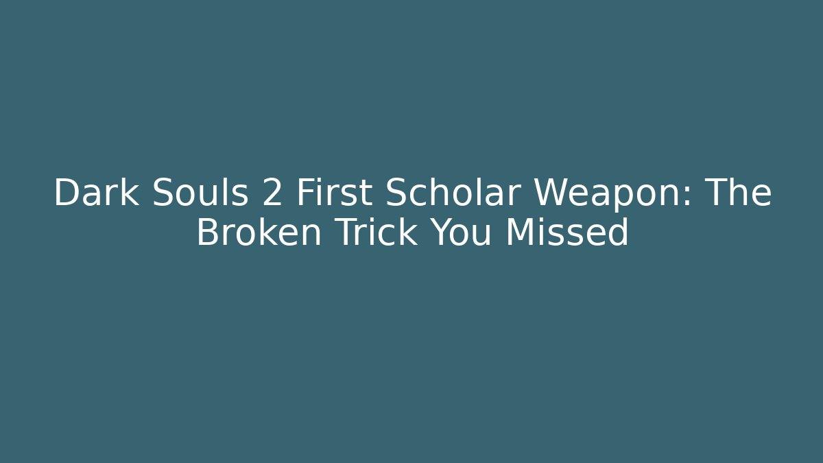 Dark Souls 2 First Scholar Weapon: The Broken Trick You Missed - The Family Holidays