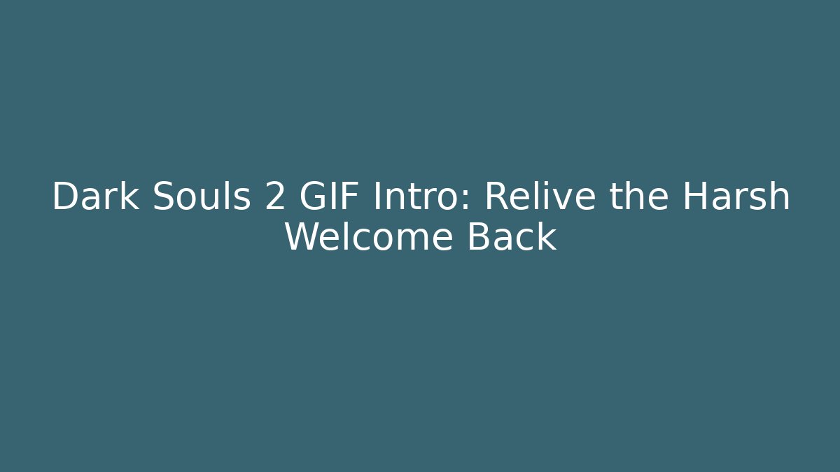 Dark Souls 2 GIF Intro: Relive the Harsh Welcome Back