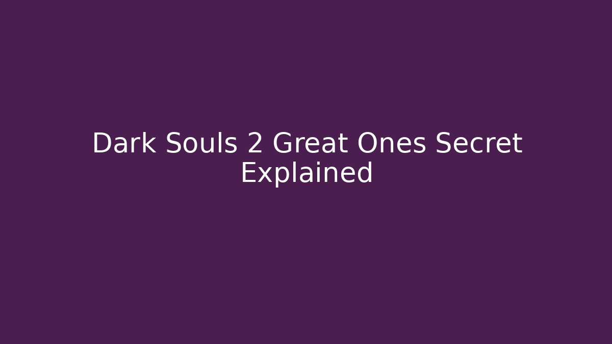 Dark Souls 2 Great Ones Secret Explained