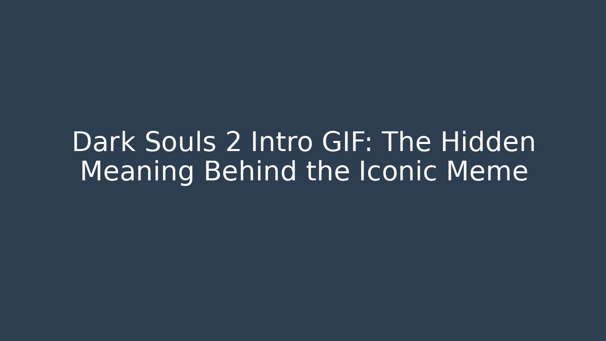 Dark Souls 2 Intro GIF: The Hidden Meaning Behind the Iconic Meme