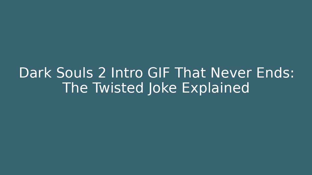 Dark Souls 2 Intro GIF That Never Ends: The Twisted Joke Explained