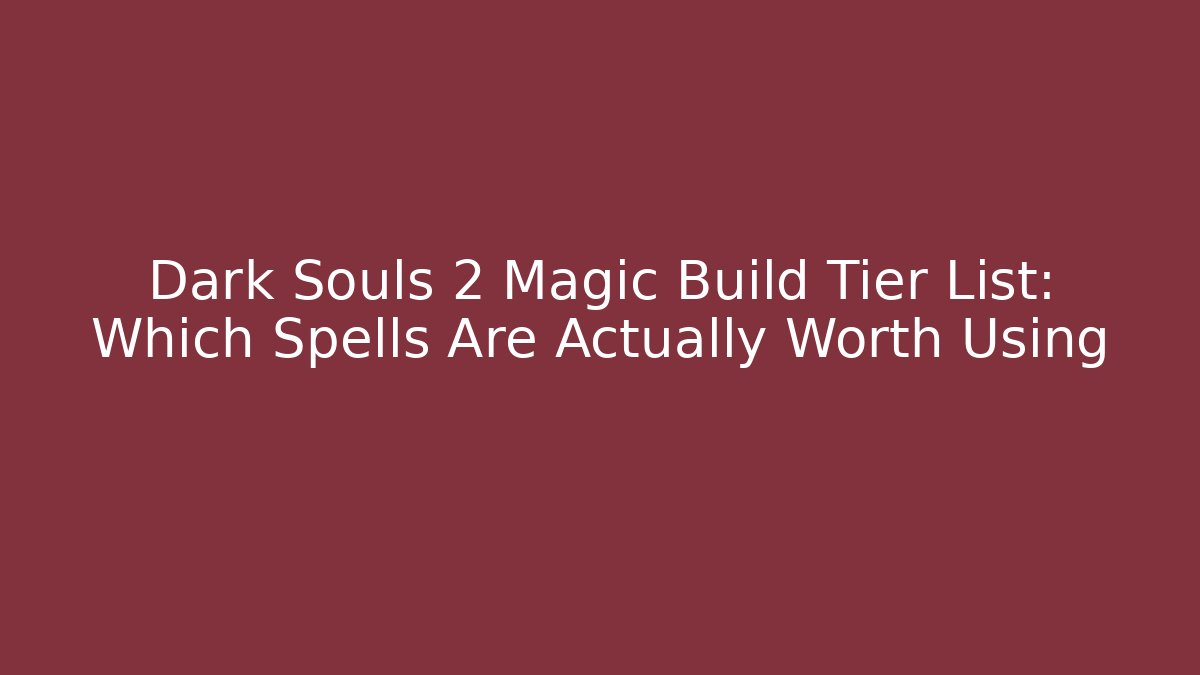 Dark Souls 2 Magic Build Tier List: Which Spells Are Actually Worth Using