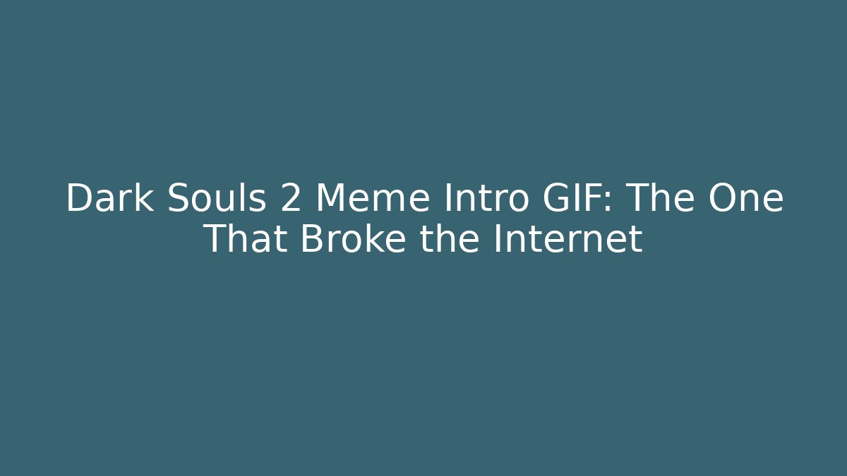 Dark Souls 2 Meme Intro GIF: The One That Broke the Internet