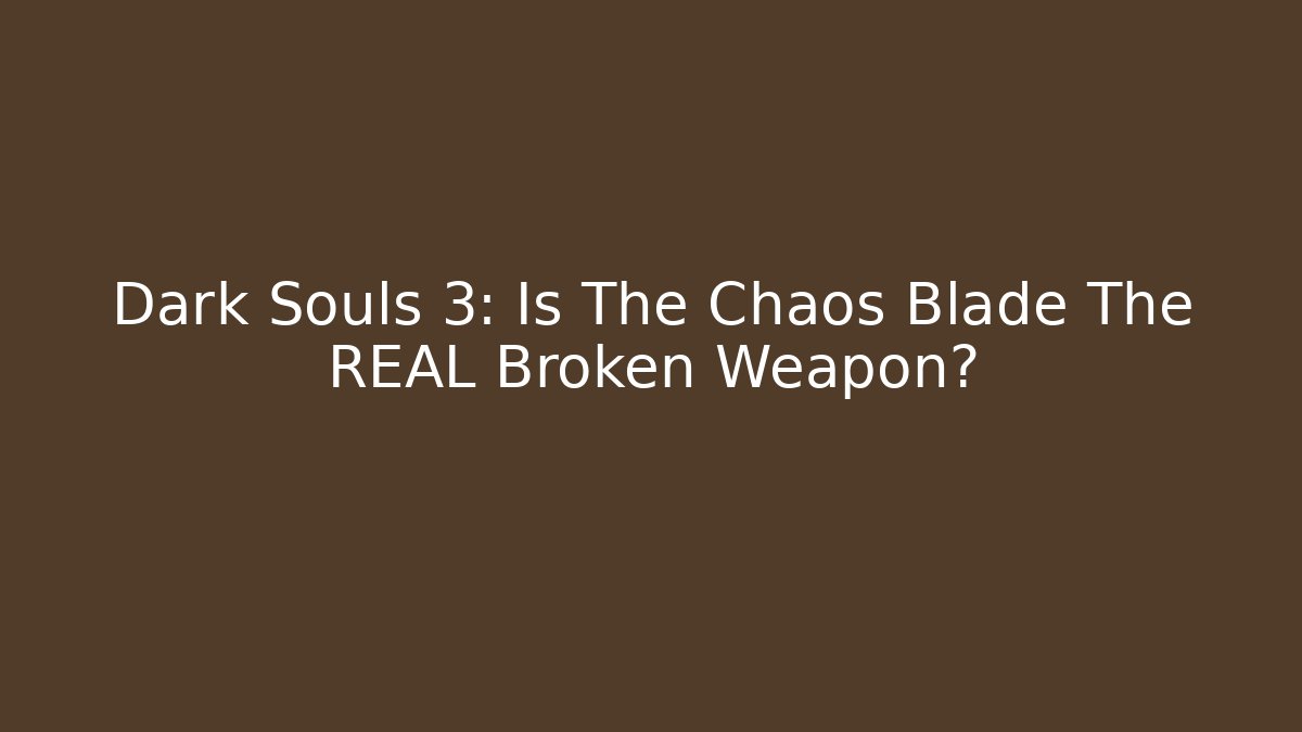 Dark Souls 3: Is The Chaos Blade The REAL Broken Weapon?
