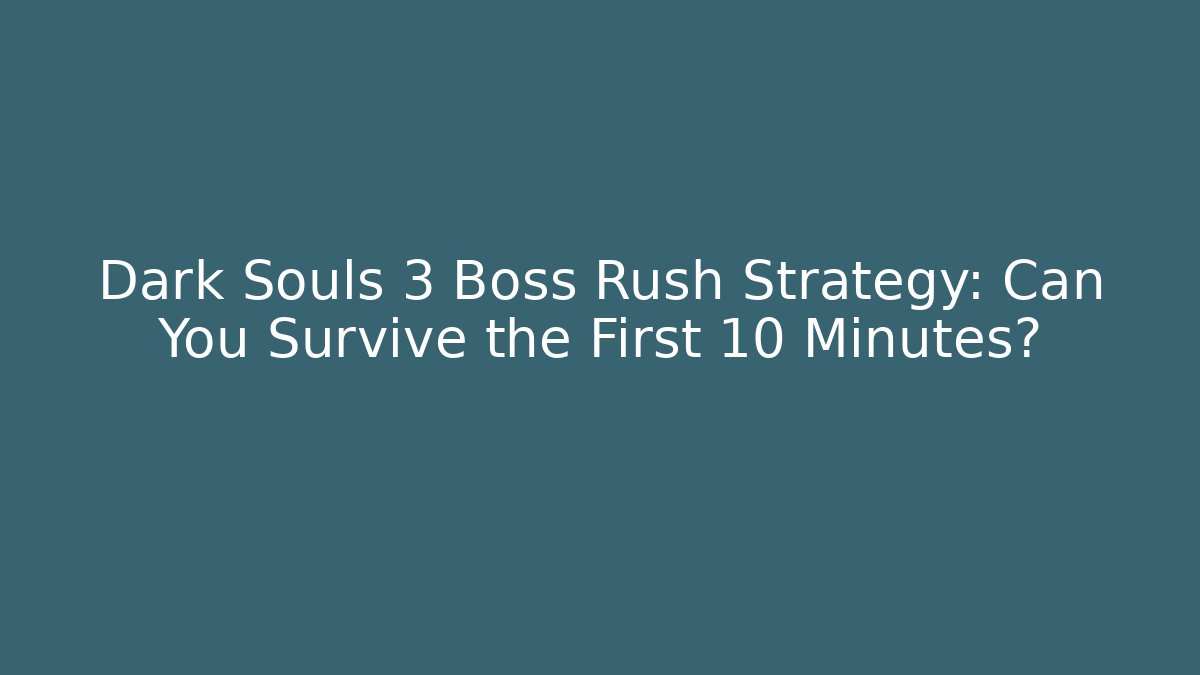 Dark Souls 3 Boss Rush Strategy: Can You Survive the First 10 Minutes? - The Family Holidays