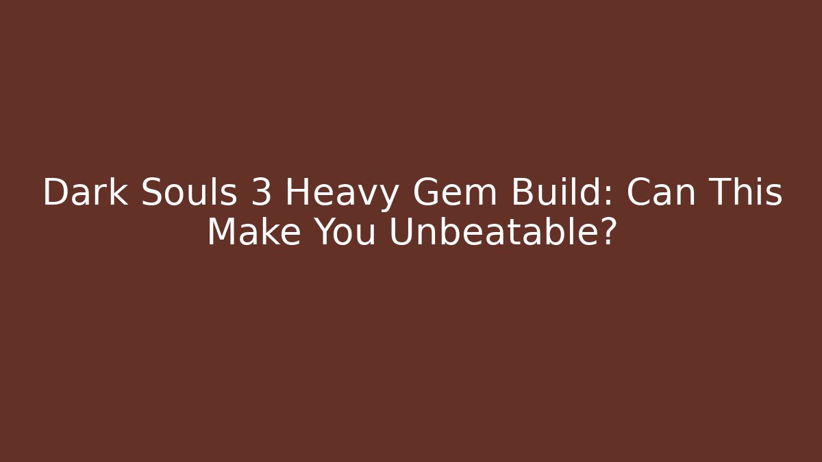 Dark Souls 3 Heavy Gem Build: Can This Make You Unbeatable? - The Family Holidays