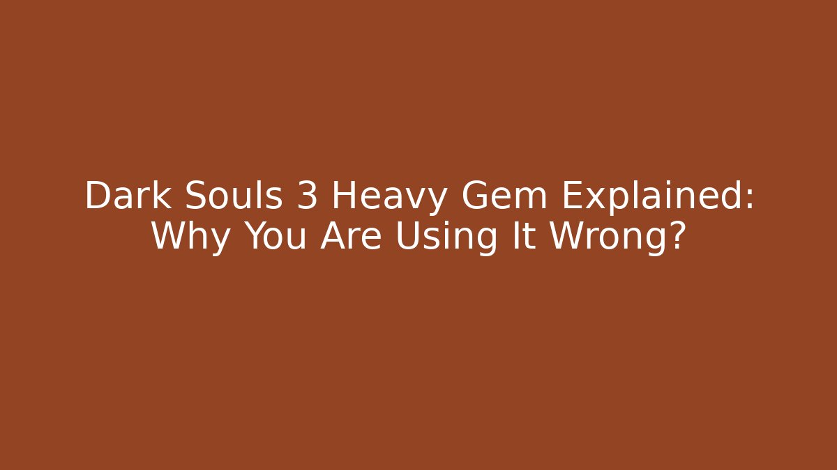 Dark Souls 3 Heavy Gem Explained: Why You Are Using It Wrong?