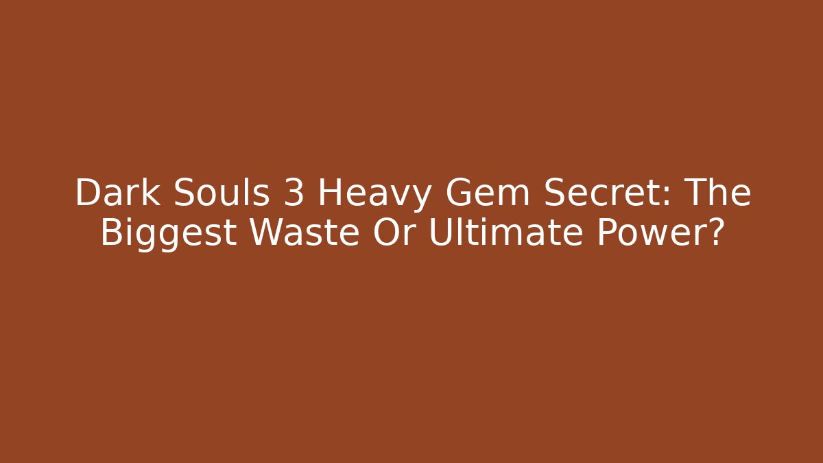 Dark Souls 3 Heavy Gem Secret: The Biggest Waste Or Ultimate Power?