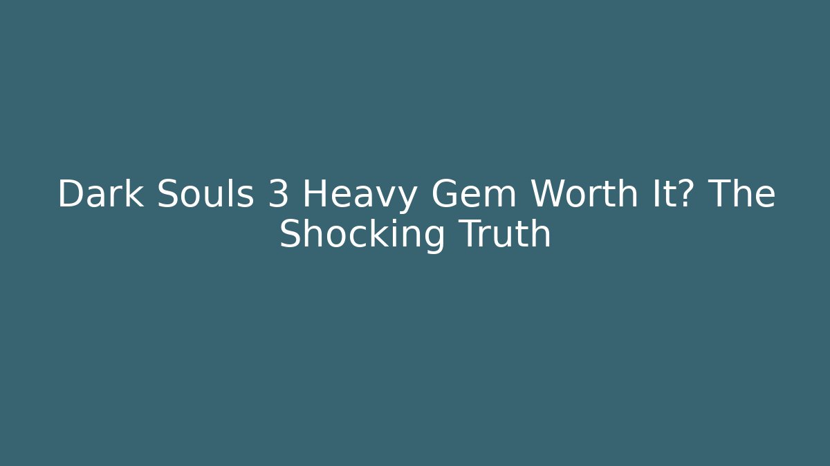 Dark Souls 3 Heavy Gem Worth It? The Shocking Truth
