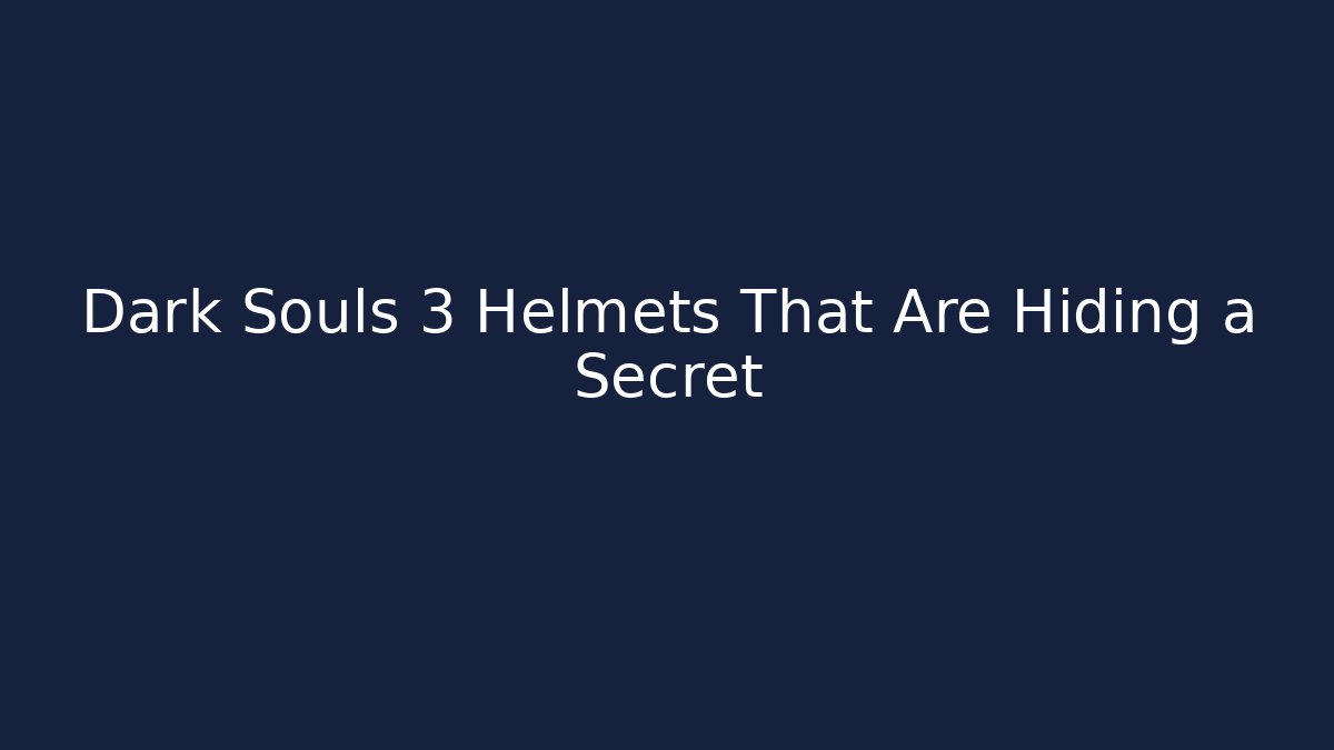 Dark Souls 3 Helmets That Are Hiding a Secret