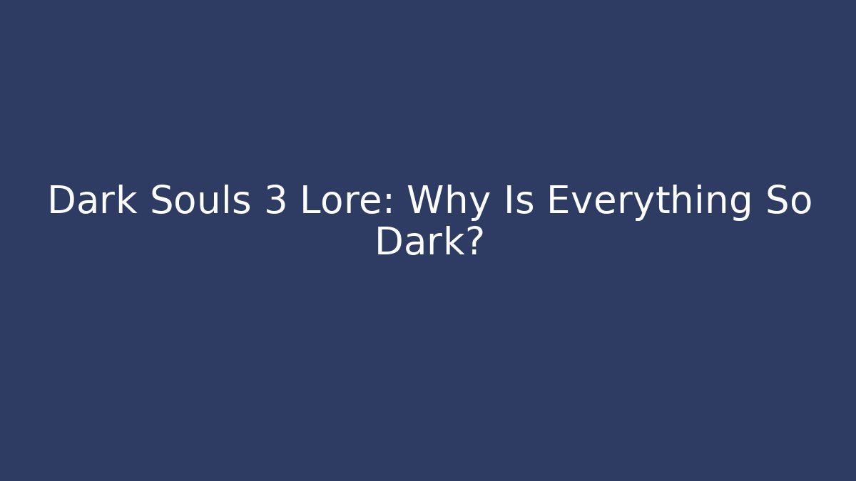 Dark Souls 3 Lore: Why Is Everything So Dark?