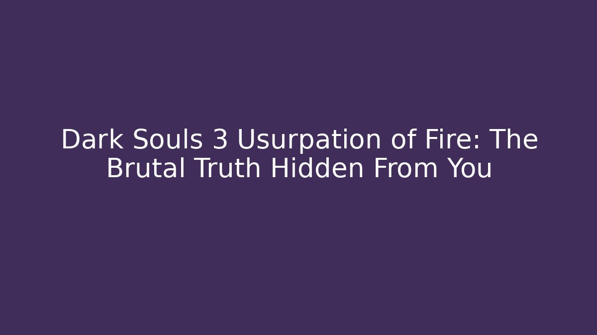Dark Souls 3 Usurpation of Fire: The Brutal Truth Hidden From You