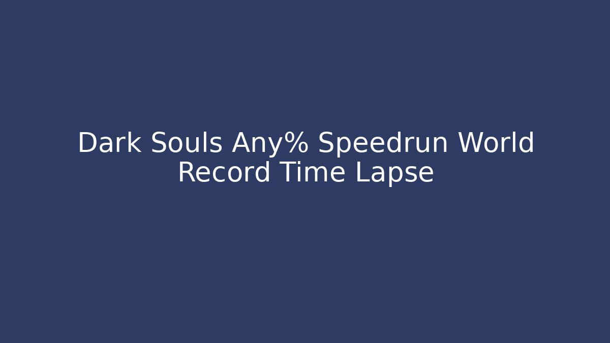 Dark Souls Any% Speedrun World Record Time Lapse - The Family Holidays