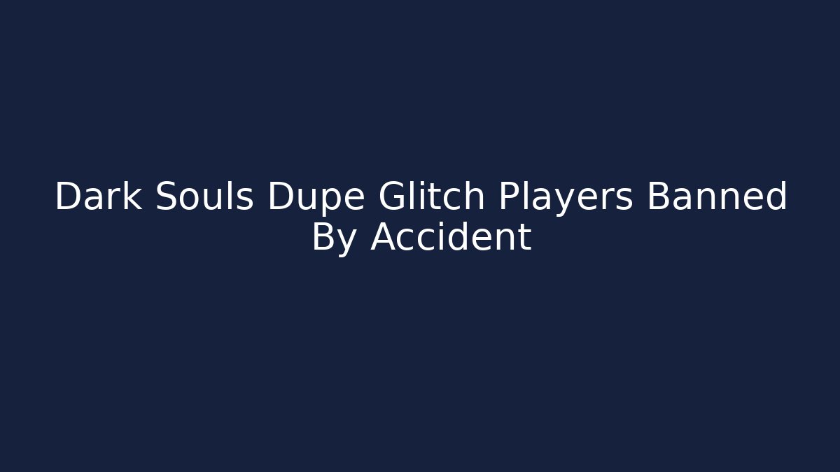 Dark Souls Dupe Glitch Players Banned By Accident