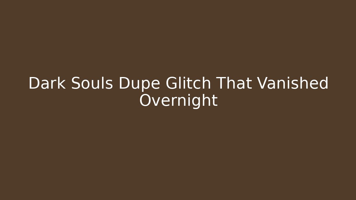Dark Souls Dupe Glitch That Vanished Overnight - The Family Holidays