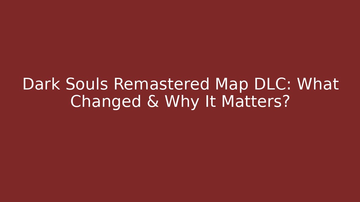 Dark Souls Remastered Map DLC: What Changed & Why It Matters?