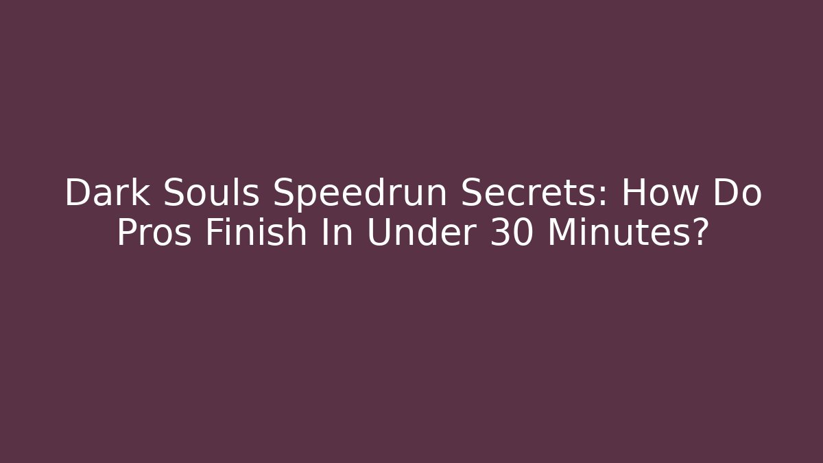 Dark Souls Speedrun Secrets: How Do Pros Finish In Under 30 Minutes?