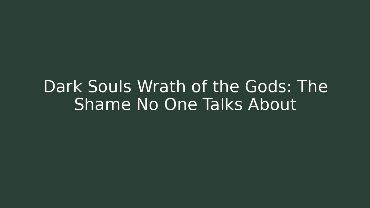 Dark Souls Wrath of the Gods: The Shame No One Talks About