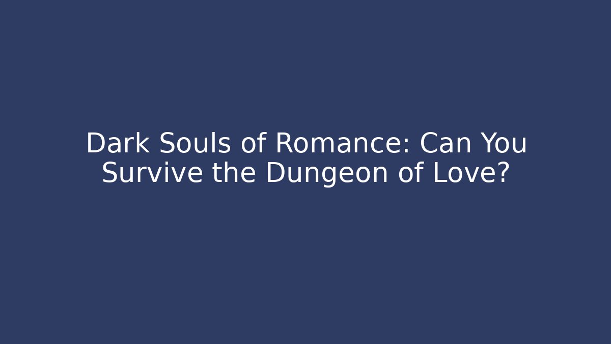 Dark Souls of Romance: Can You Survive the Dungeon of Love?