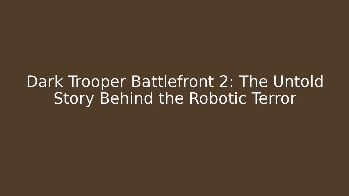 Dark Trooper Battlefront 2: The Untold Story Behind the Robotic Terror