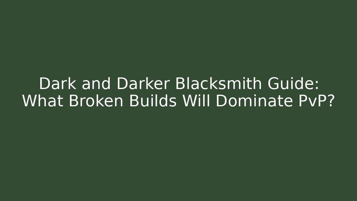Dark and Darker Blacksmith Guide: What Broken Builds Will Dominate PvP?