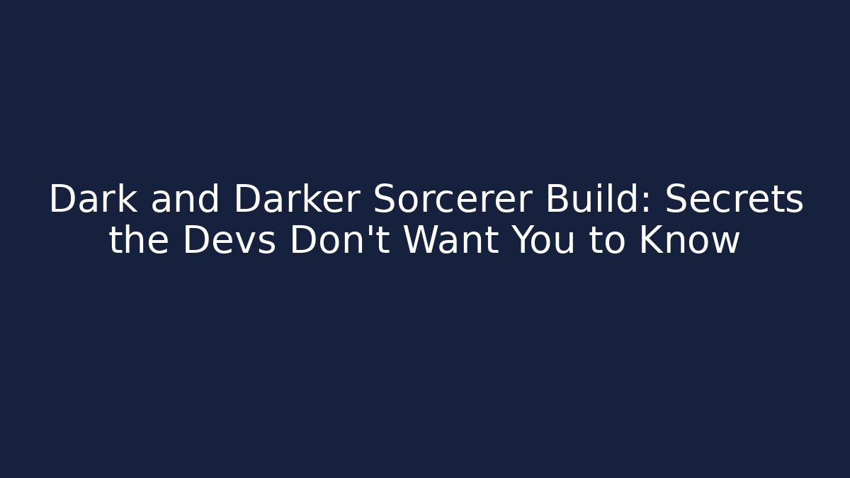 Dark and Darker Sorcerer Build: Secrets the Devs Don’t Want You to Know