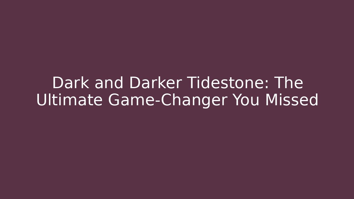 Dark and Darker Tidestone: The Ultimate Game-Changer You Missed