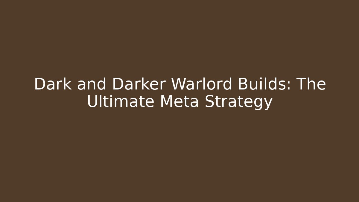 Dark and Darker Warlord Builds: The Ultimate Meta Strategy