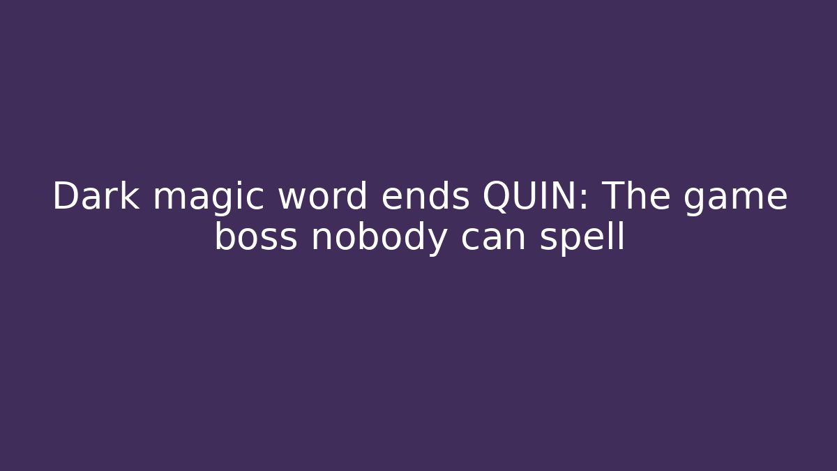 Dark magic word ends QUIN: The game boss nobody can spell - The Family Holidays