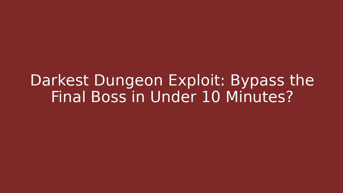 Darkest Dungeon Exploit: Bypass the Final Boss in Under 10 Minutes?