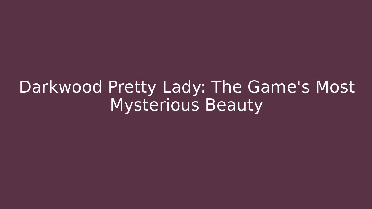 Darkwood Pretty Lady: The Game's Most Mysterious Beauty