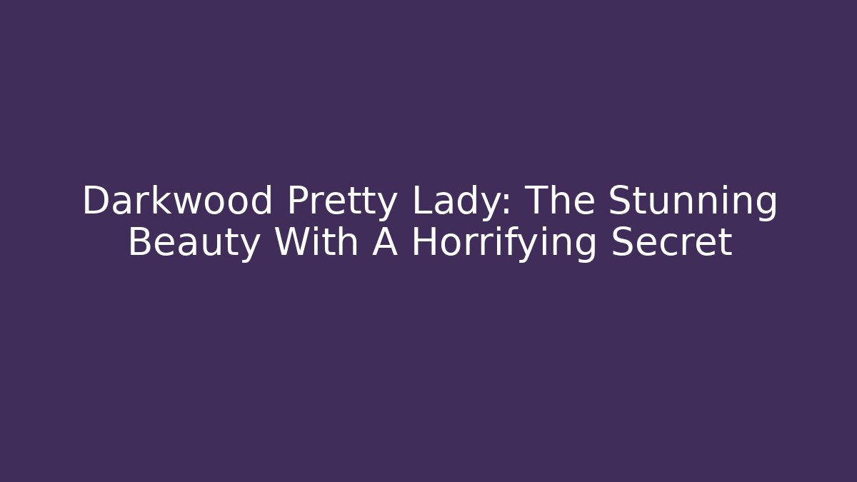 Darkwood Pretty Lady: The Stunning Beauty With A Horrifying Secret - The Family Holidays