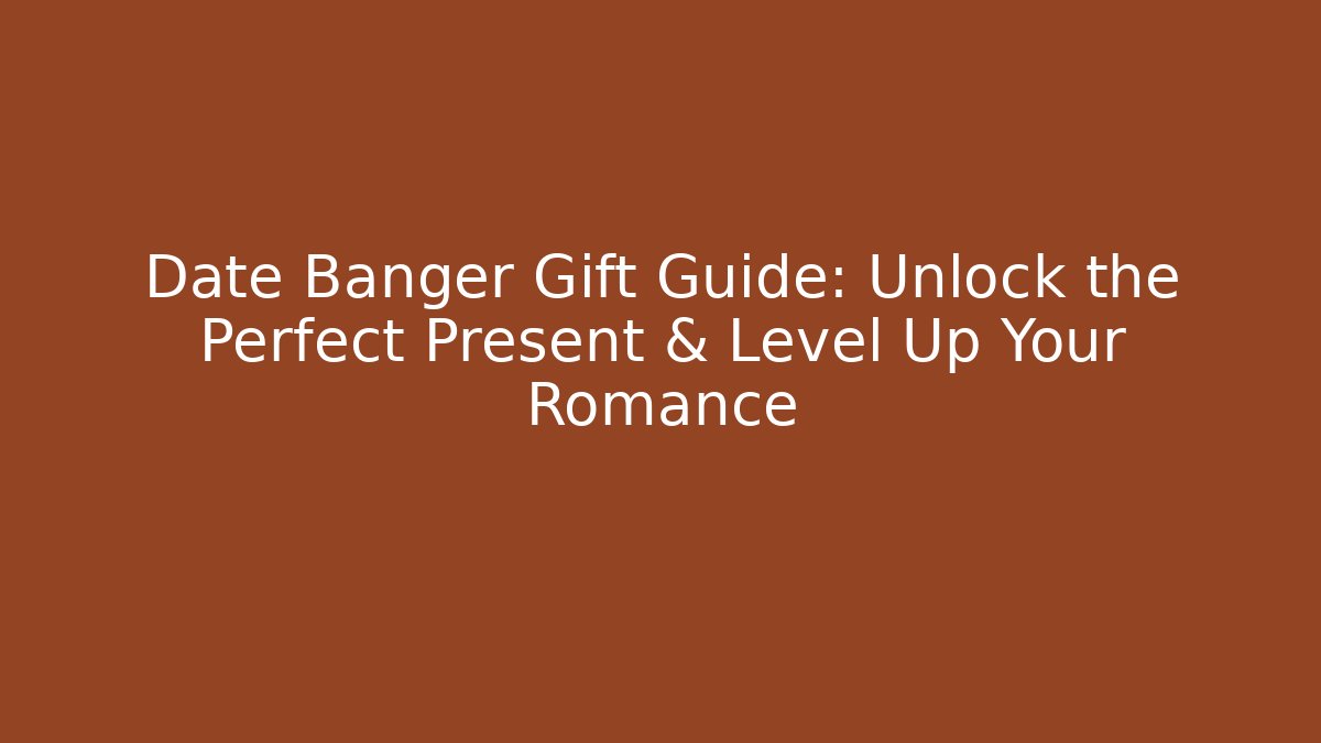 Date Banger Gift Guide: Unlock the Perfect Present & Level Up Your Romance