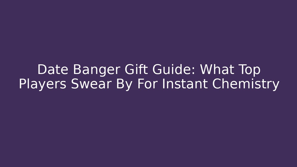 Date Banger Gift Guide: What Top Players Swear By For Instant Chemistry