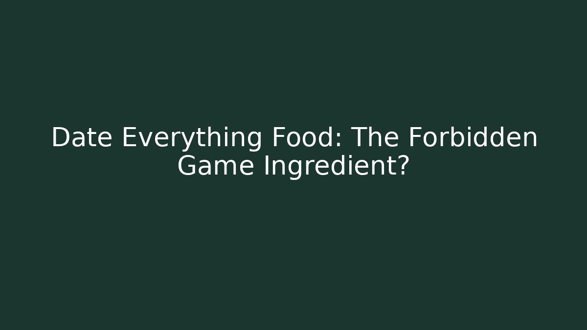 Date Everything Food: The Forbidden Game Ingredient?
