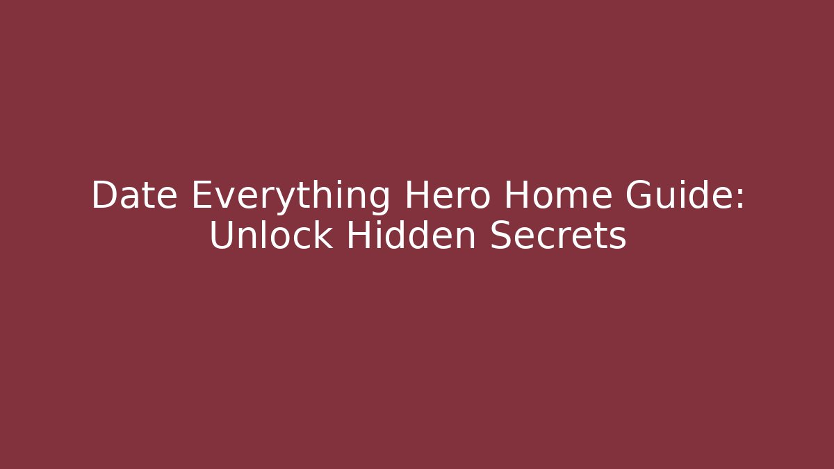 Date Everything Hero Home Guide: Unlock Hidden Secrets