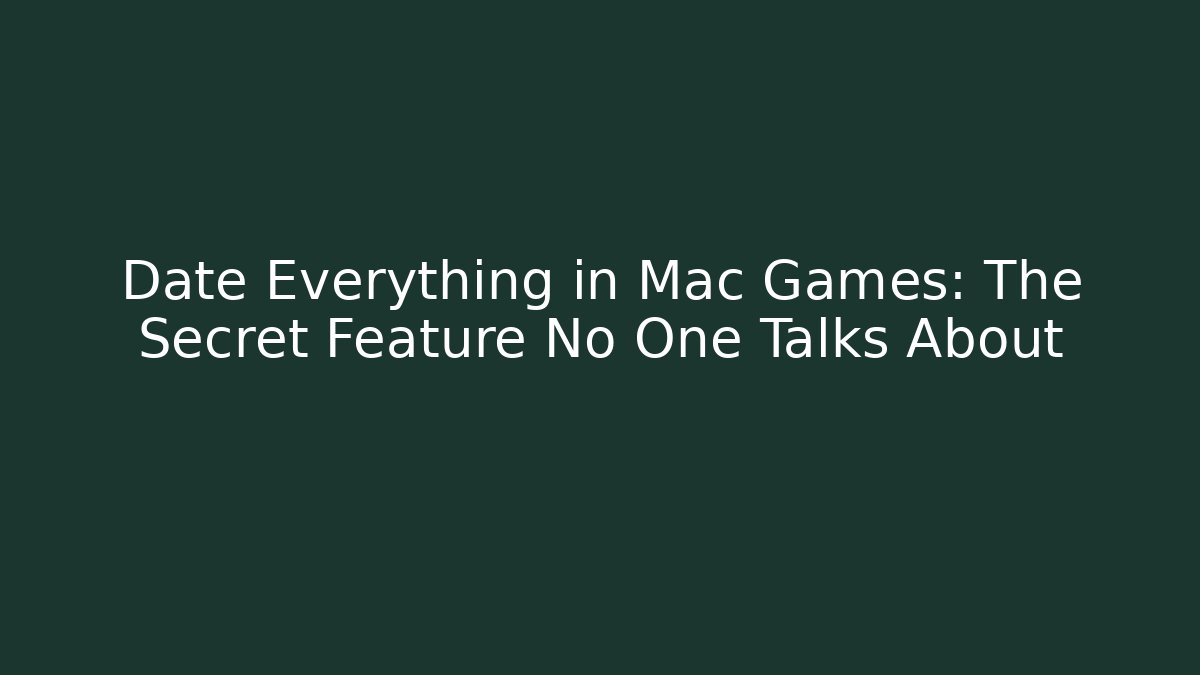 Date Everything in Mac Games: The Secret Feature No One Talks About