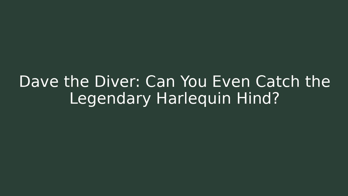 Dave the Diver: Can You Even Catch the Legendary Harlequin Hind?