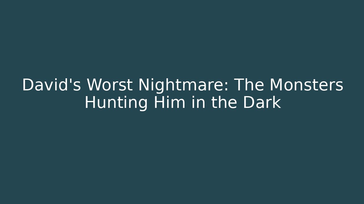 David's Worst Nightmare: The Monsters Hunting Him in the Dark