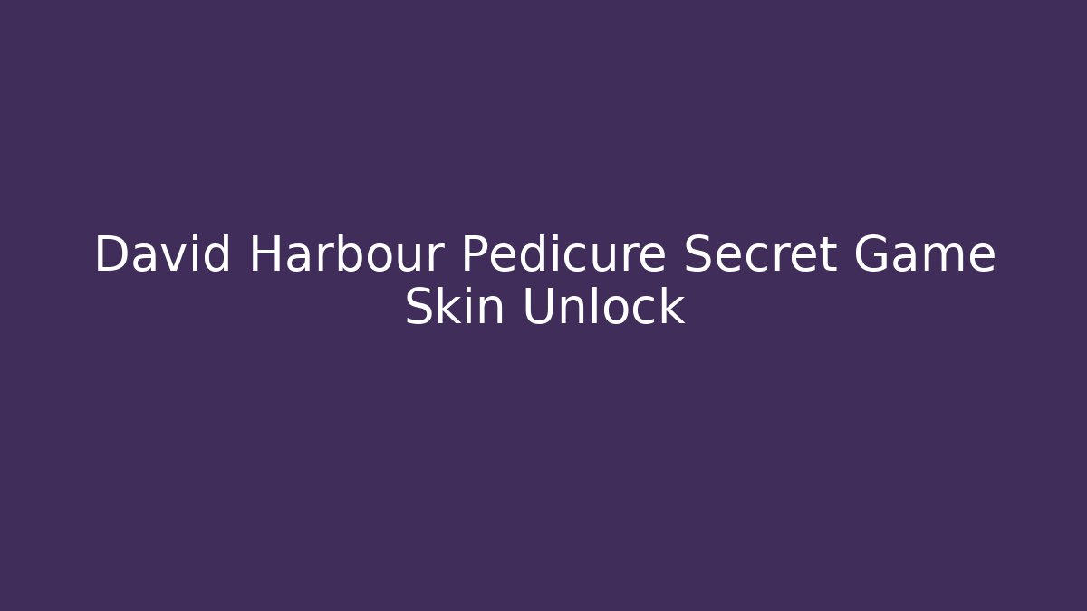 David Harbour Pedicure Secret Game Skin Unlock
