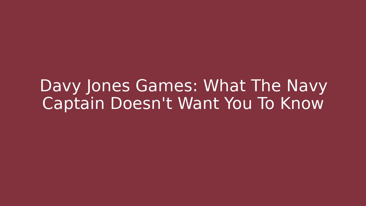 Davy Jones Games: What The Navy Captain Doesn't Want You To Know